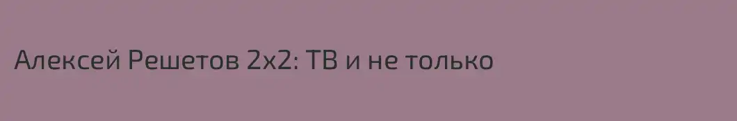 Алексей Решетов 2х2: ТВ и не только